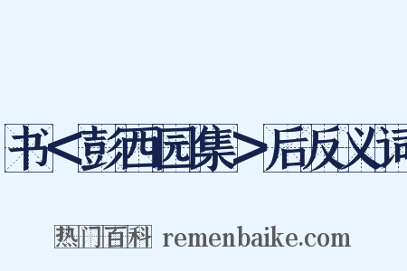 书＜彭西园集＞后反义词是什么意思的图片